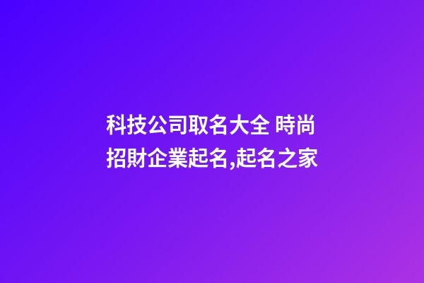 科技公司取名大全 時尚招財企業起名,起名之家-第1張-公司起名-玄機派